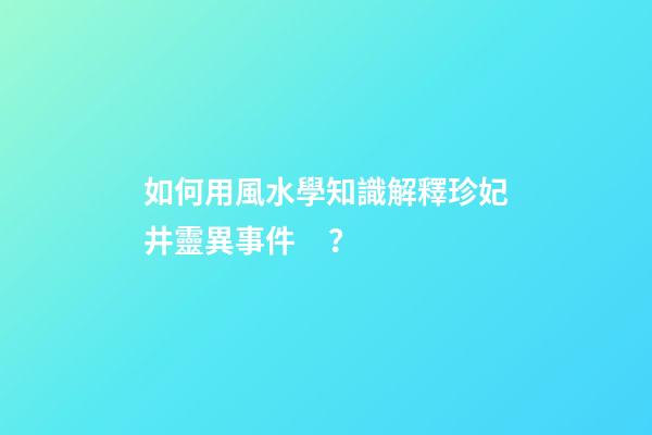 如何用風水學知識解釋珍妃井靈異事件？